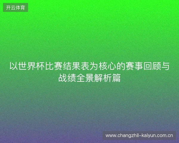 以世界杯比赛结果表为核心的赛事回顾与战绩全景解析篇